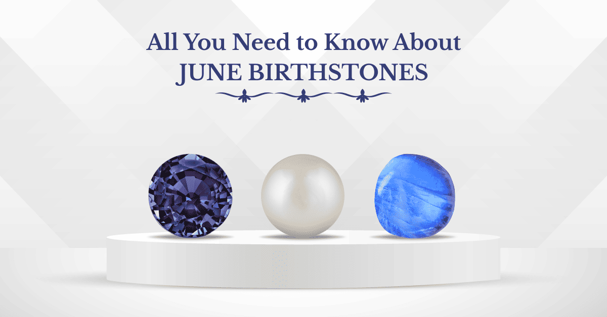 feature image of our blog on -ALL YOU NEED TO KNOW ABOUT JUNE BIRTHSTONES